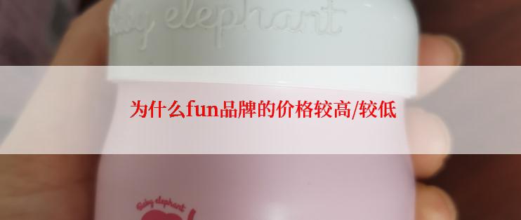  为什么fun品牌的价格较高/较低