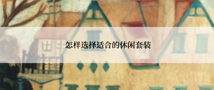  怎样选择适合的休闲套装