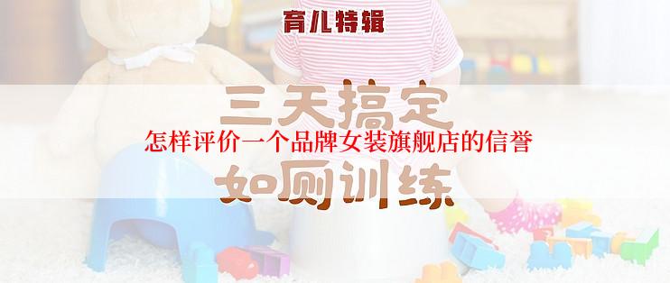  怎样评价一个品牌女装旗舰店的信誉
