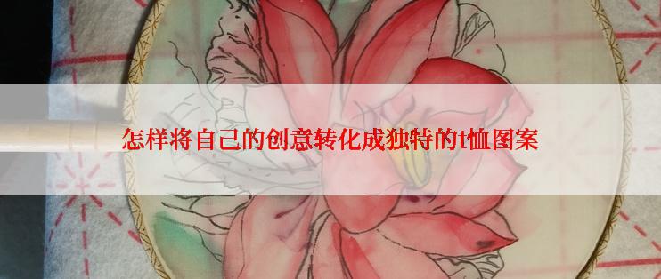 怎样将自己的创意转化成独特的t恤图案