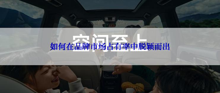 如何在品牌市场占有率中脱颖而出