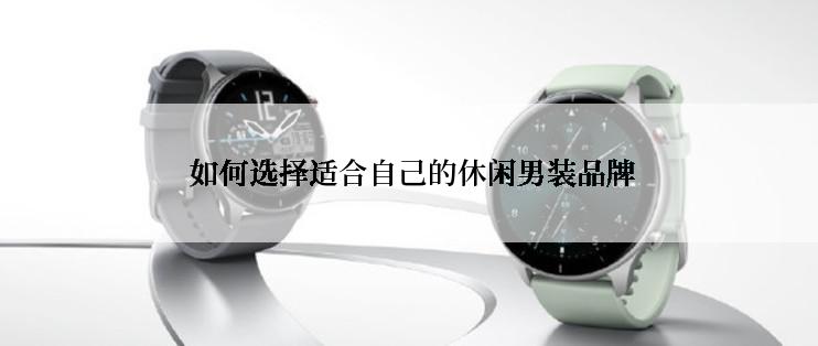  如何选择适合自己的休闲男装品牌