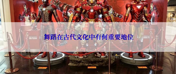  舞蹈在古代文化中有何重要地位