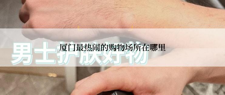 厦门最热闹的购物场所在哪里