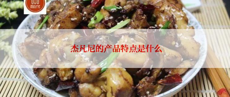  杰凡尼的产品特点是什么