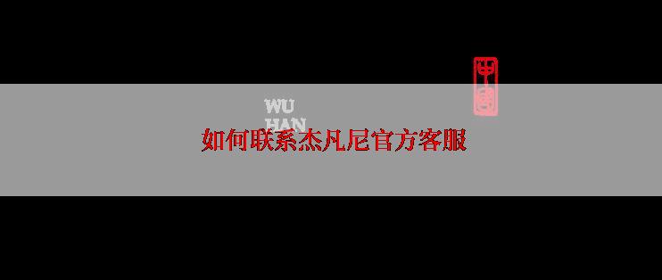  如何联系杰凡尼官方客服