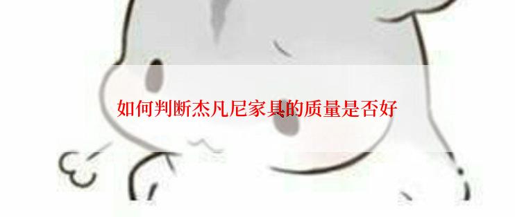 如何判断杰凡尼家具的质量是否好