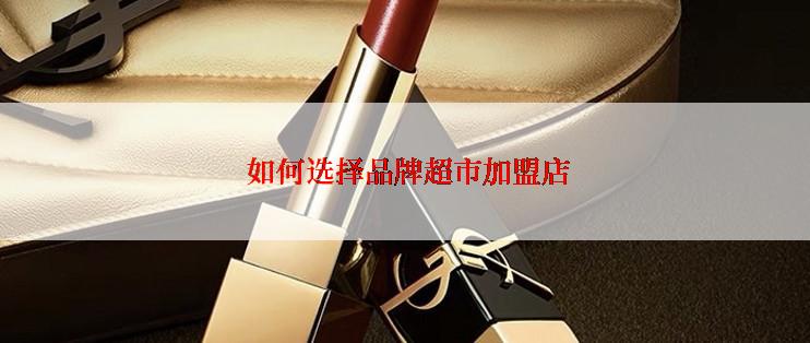  如何选择品牌超市加盟店