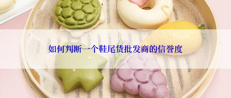 如何判断一个鞋尾货批发商的信誉度