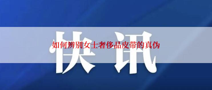 如何辨别女士奢侈品皮带的真伪