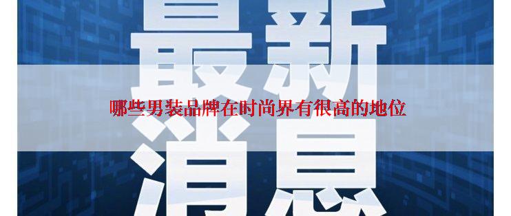  哪些男装品牌在时尚界有很高的地位