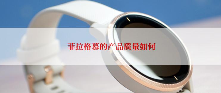  菲拉格慕的产品质量如何
