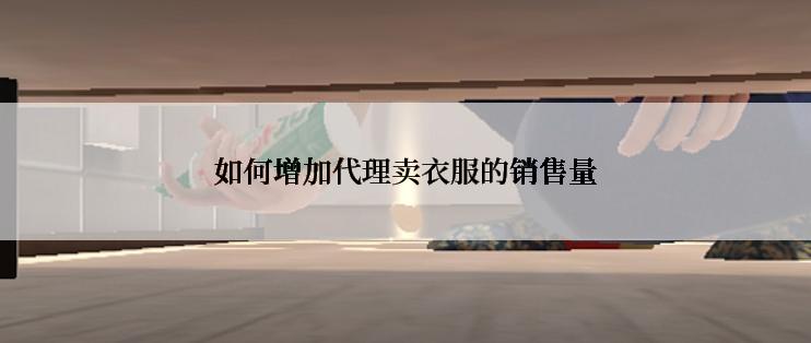 如何增加代理卖衣服的销售量