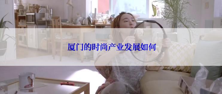  厦门的时尚产业发展如何
