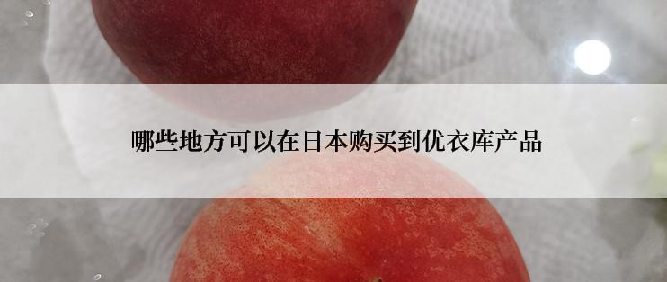  哪些地方可以在日本购买到优衣库产品
