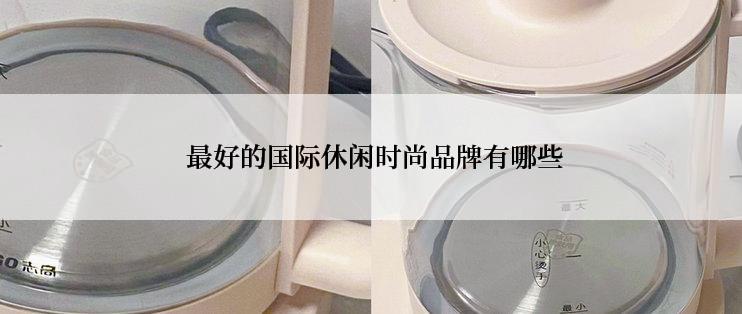 最好的国际休闲时尚品牌有哪些