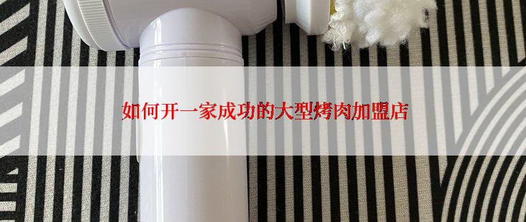  如何开一家成功的大型烤肉加盟店