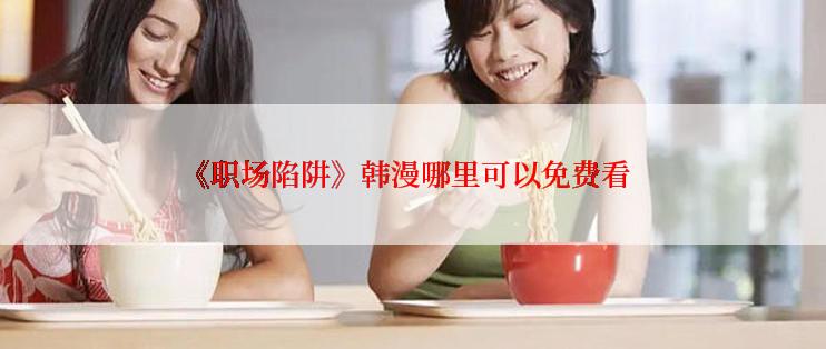 《职场陷阱》韩漫哪里可以免费看