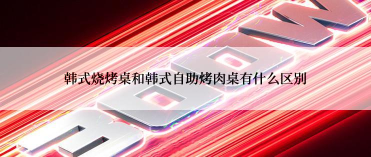 韩式烧烤桌和韩式自助烤肉桌有什么区别