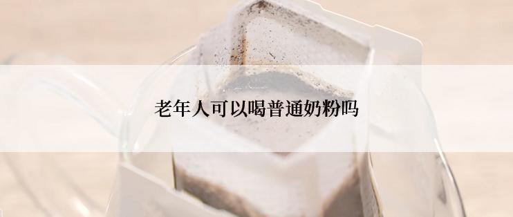 老年人可以喝普通奶粉吗