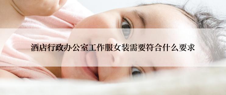 酒店行政办公室工作服女装需要符合什么要求