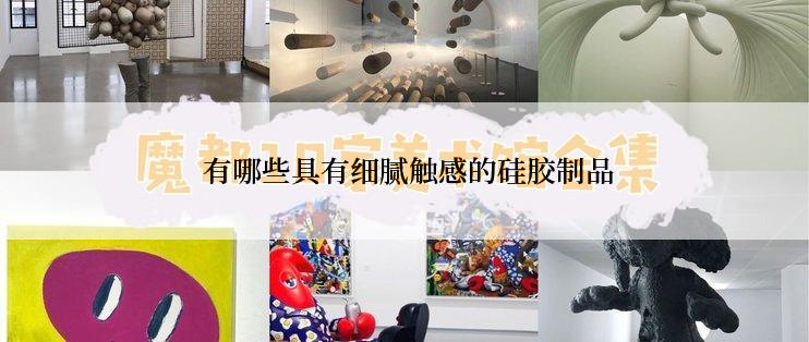  有哪些具有细腻触感的硅胶制品