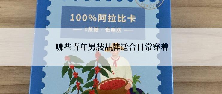  哪些青年男装品牌适合日常穿着