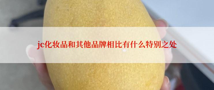 jc化妆品和其他品牌相比有什么特别之处