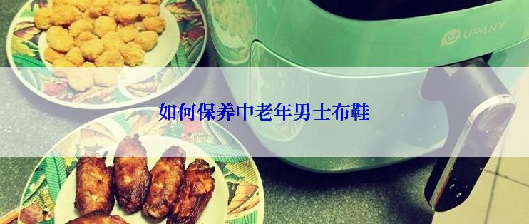 如何保养中老年男士布鞋