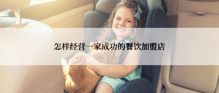 怎样经营一家成功的餐饮加盟店