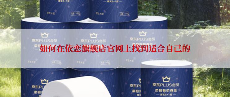 如何在依恋旗舰店官网上找到适合自己的