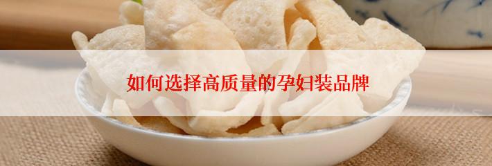  如何选择高质量的孕妇装品牌