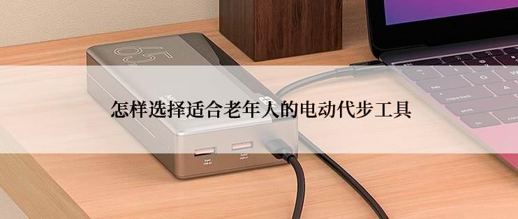  怎样选择适合老年人的电动代步工具