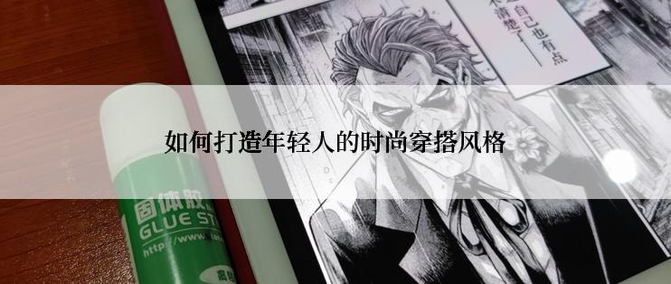如何打造年轻人的时尚穿搭风格