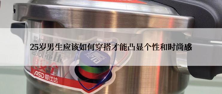25岁男生应该如何穿搭才能凸显个性和时尚感