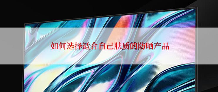  如何选择适合自己肤质的防晒产品