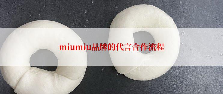 miumiu品牌的代言合作流程