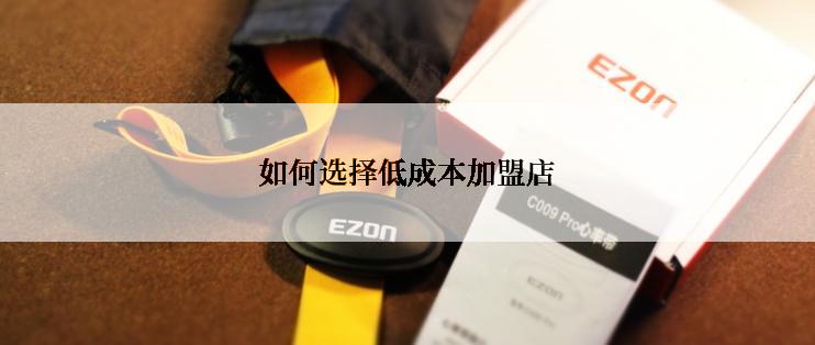 如何选择低成本加盟店