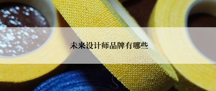  未来设计师品牌有哪些