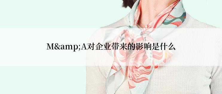 M&A对企业带来的影响是什么