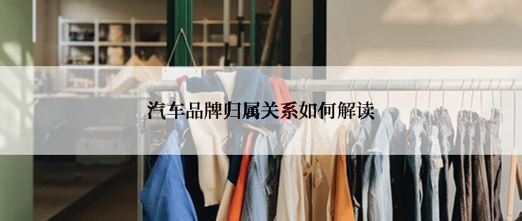 汽车品牌归属关系如何解读