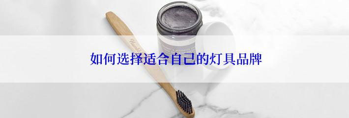  如何选择适合自己的灯具品牌