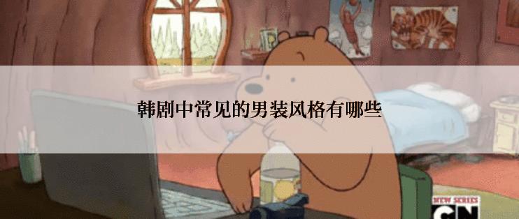 韩剧中常见的男装风格有哪些