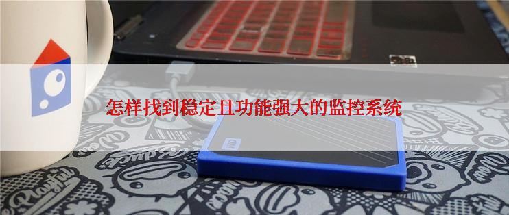 怎样找到稳定且功能强大的监控系统