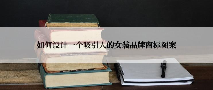 如何设计一个吸引人的女装品牌商标图案