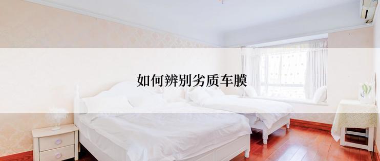  如何辨别劣质车膜