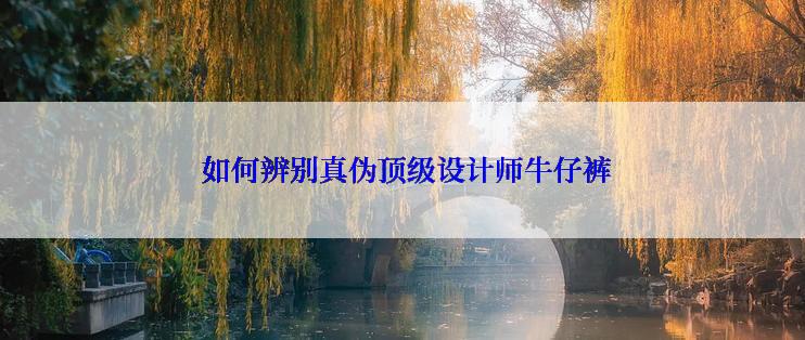  如何辨别真伪顶级设计师牛仔裤