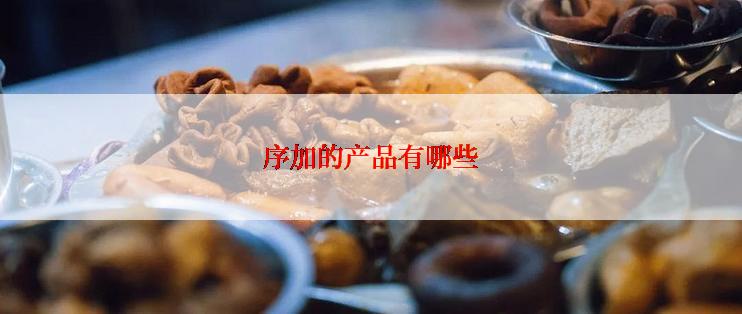 序加的产品有哪些