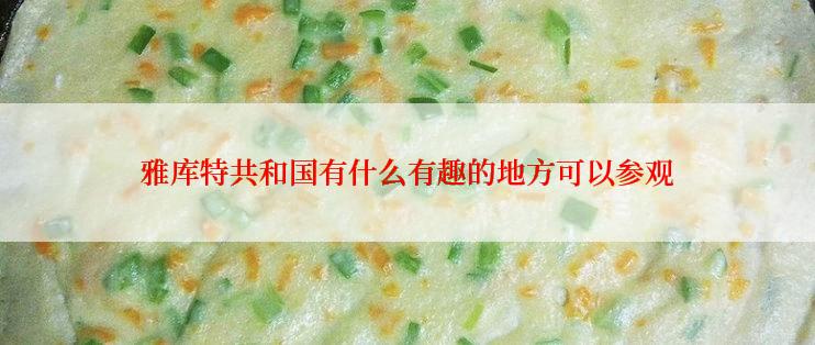雅库特共和国有什么有趣的地方可以参观