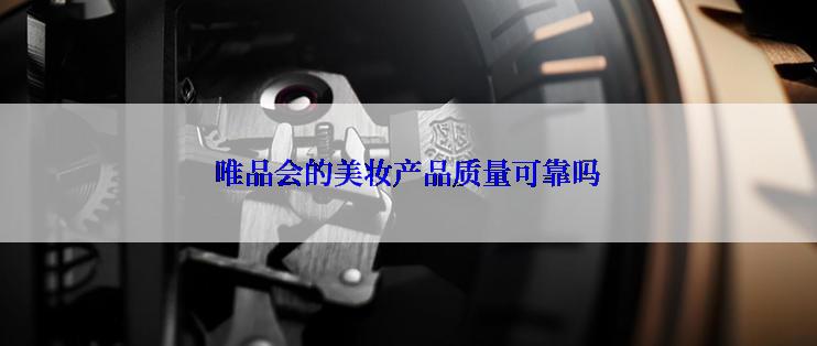 唯品会的美妆产品质量可靠吗